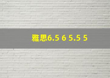 雅思6.5 6 5.5 5